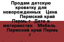 Продам детскую кроватку для новорожденных › Цена ­ 1 600 - Пермский край, Пермь г. Дети и материнство » Мебель   . Пермский край,Пермь г.